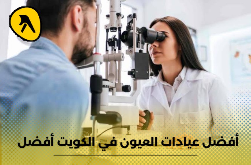 علامات تخبرك بوجود مشاكل في العين.. أفضل عيادات العيون في الكويت