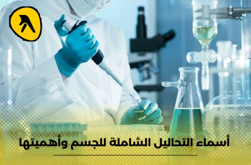 اسماء التحاليل الشاملة  للجسم وأهميتها.. تعرف على أفضل المختبرات في الكويت